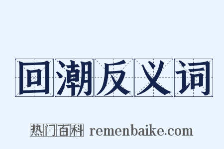 回潮反义词是什么意思的图片